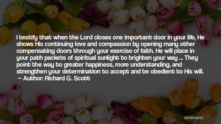 Richard G. Scott Quotes: I Testify That When The Lord Closes One Important Door In Your Life, He Shows His Continuing Love And Compassion