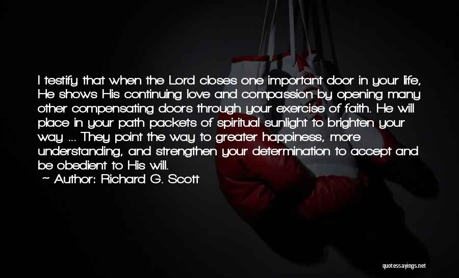 Richard G. Scott Quotes: I Testify That When The Lord Closes One Important Door In Your Life, He Shows His Continuing Love And Compassion