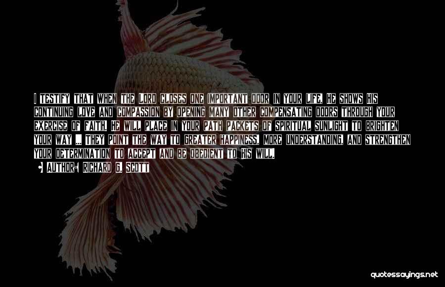 Richard G. Scott Quotes: I Testify That When The Lord Closes One Important Door In Your Life, He Shows His Continuing Love And Compassion