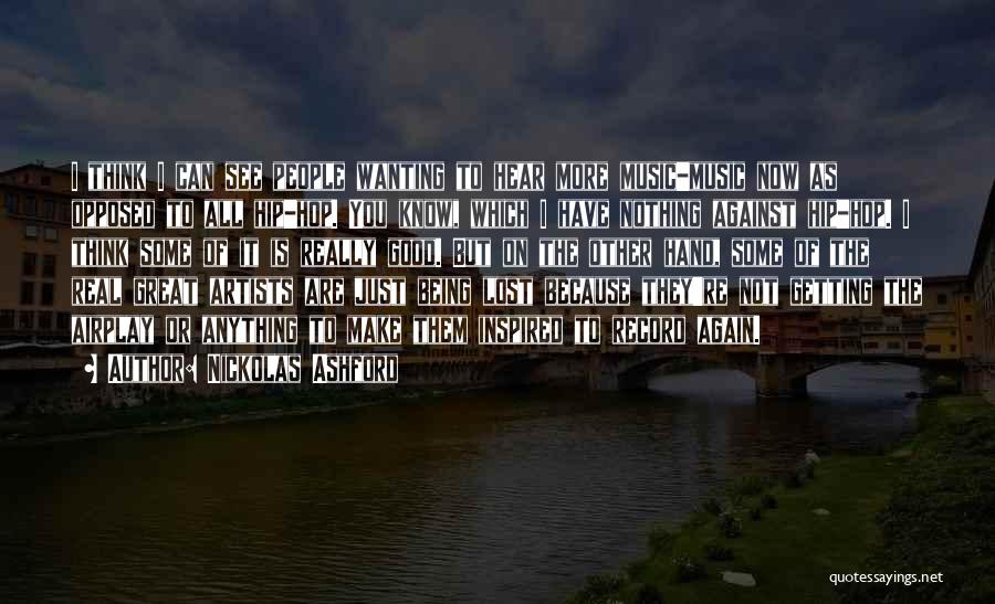 Nickolas Ashford Quotes: I Think I Can See People Wanting To Hear More Music-music Now As Opposed To All Hip-hop. You Know, Which