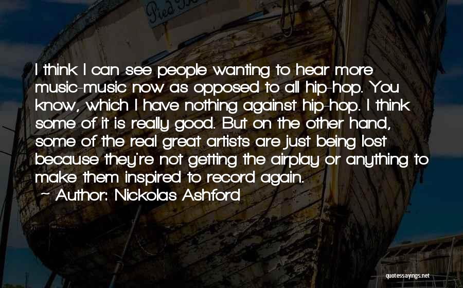 Nickolas Ashford Quotes: I Think I Can See People Wanting To Hear More Music-music Now As Opposed To All Hip-hop. You Know, Which