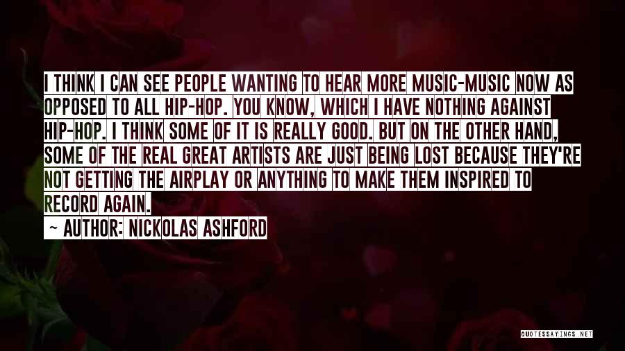 Nickolas Ashford Quotes: I Think I Can See People Wanting To Hear More Music-music Now As Opposed To All Hip-hop. You Know, Which