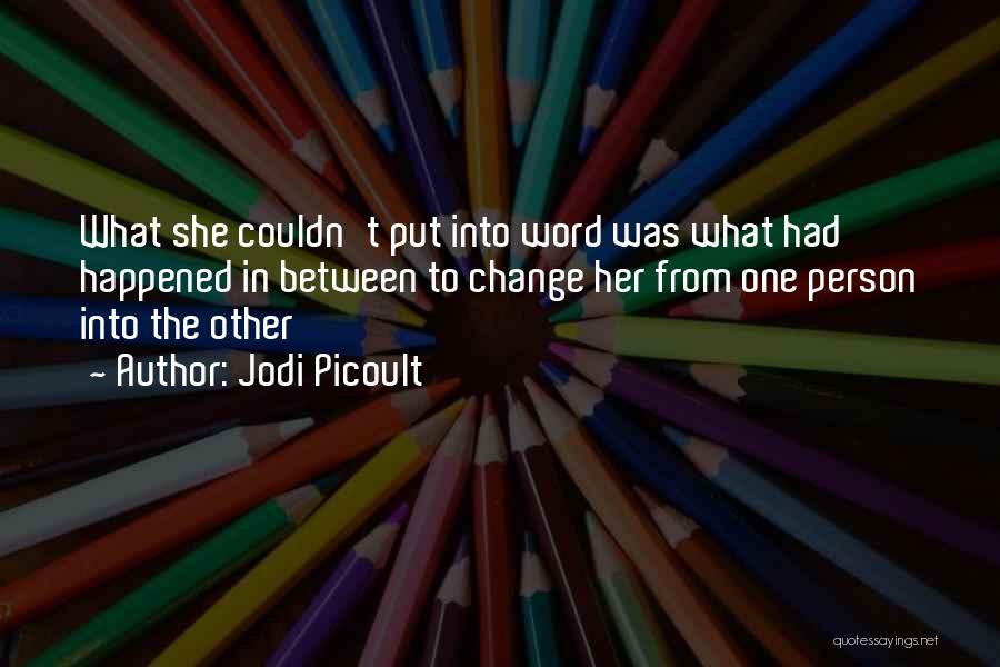 Jodi Picoult Quotes: What She Couldn't Put Into Word Was What Had Happened In Between To Change Her From One Person Into The