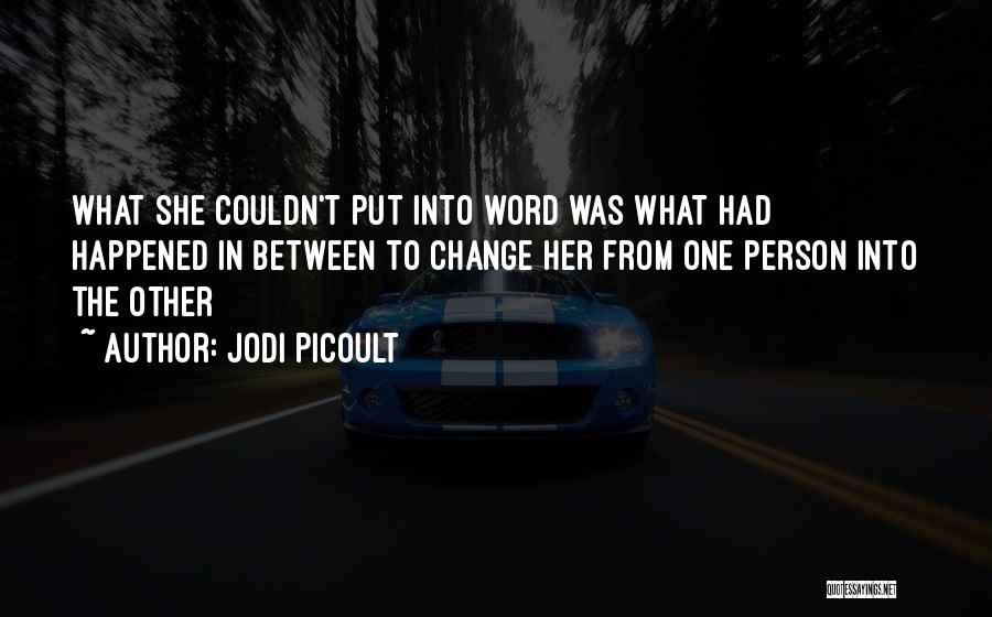 Jodi Picoult Quotes: What She Couldn't Put Into Word Was What Had Happened In Between To Change Her From One Person Into The