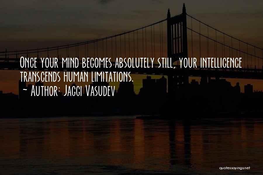 Jaggi Vasudev Quotes: Once Your Mind Becomes Absolutely Still, Your Intelligence Transcends Human Limitations.