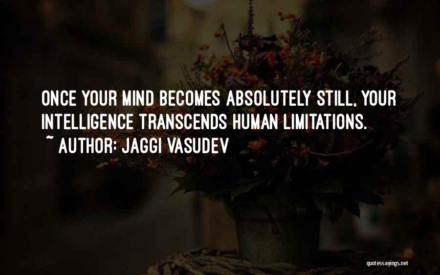 Jaggi Vasudev Quotes: Once Your Mind Becomes Absolutely Still, Your Intelligence Transcends Human Limitations.