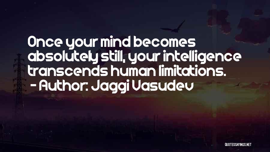 Jaggi Vasudev Quotes: Once Your Mind Becomes Absolutely Still, Your Intelligence Transcends Human Limitations.