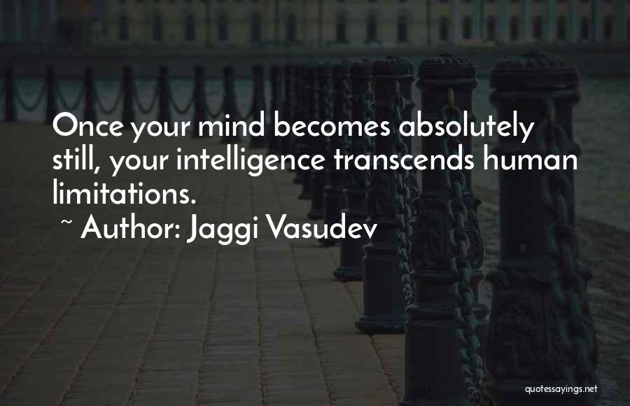 Jaggi Vasudev Quotes: Once Your Mind Becomes Absolutely Still, Your Intelligence Transcends Human Limitations.