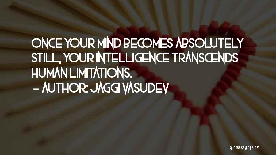 Jaggi Vasudev Quotes: Once Your Mind Becomes Absolutely Still, Your Intelligence Transcends Human Limitations.
