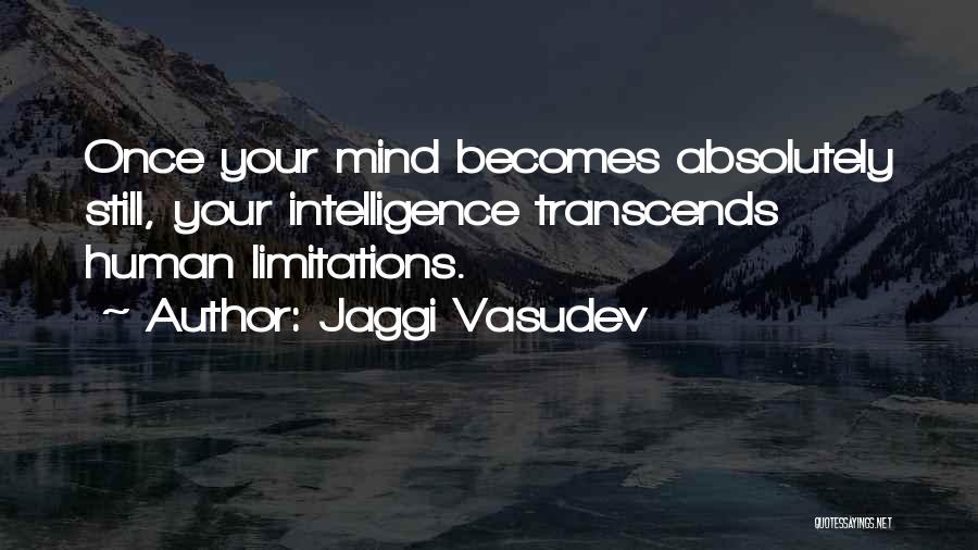 Jaggi Vasudev Quotes: Once Your Mind Becomes Absolutely Still, Your Intelligence Transcends Human Limitations.