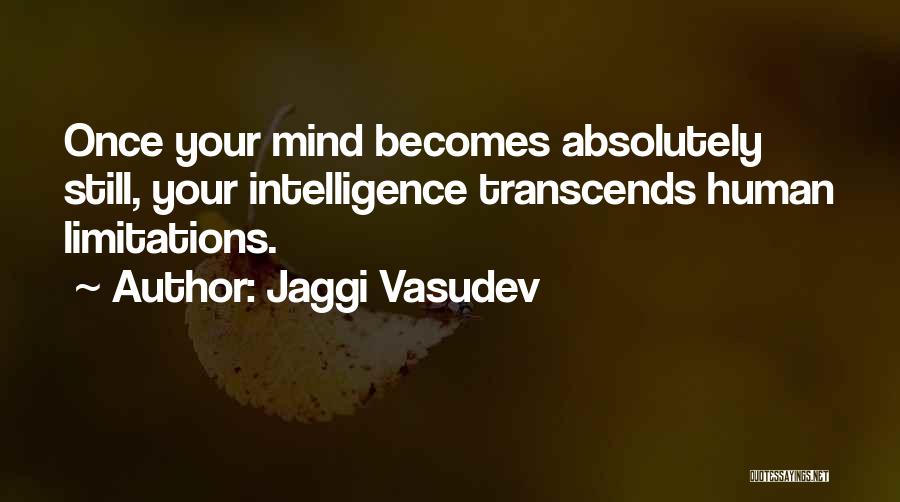 Jaggi Vasudev Quotes: Once Your Mind Becomes Absolutely Still, Your Intelligence Transcends Human Limitations.
