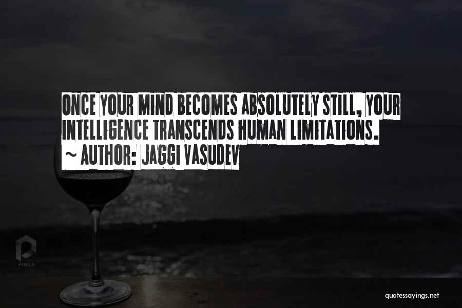 Jaggi Vasudev Quotes: Once Your Mind Becomes Absolutely Still, Your Intelligence Transcends Human Limitations.