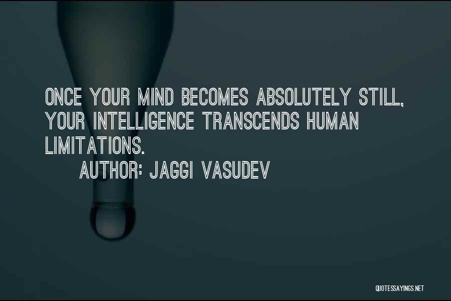 Jaggi Vasudev Quotes: Once Your Mind Becomes Absolutely Still, Your Intelligence Transcends Human Limitations.