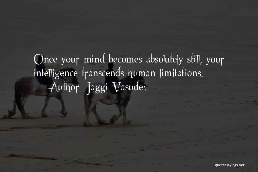 Jaggi Vasudev Quotes: Once Your Mind Becomes Absolutely Still, Your Intelligence Transcends Human Limitations.