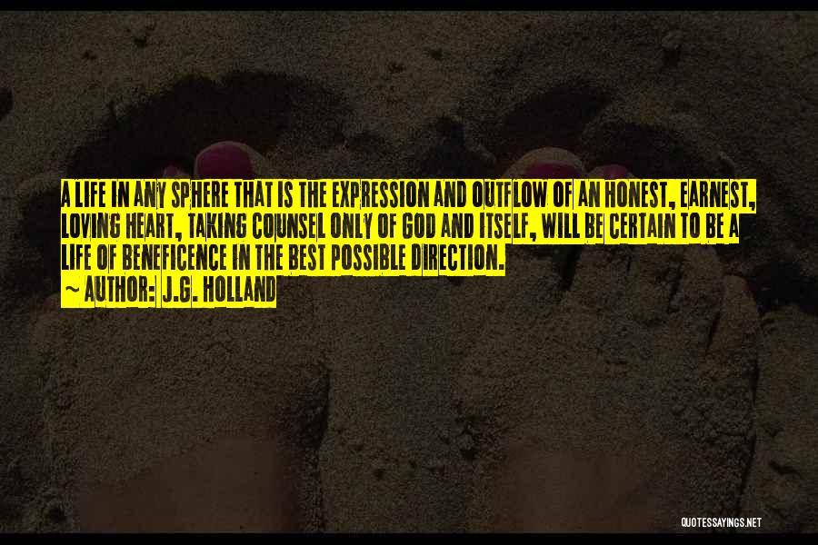 J.G. Holland Quotes: A Life In Any Sphere That Is The Expression And Outflow Of An Honest, Earnest, Loving Heart, Taking Counsel Only