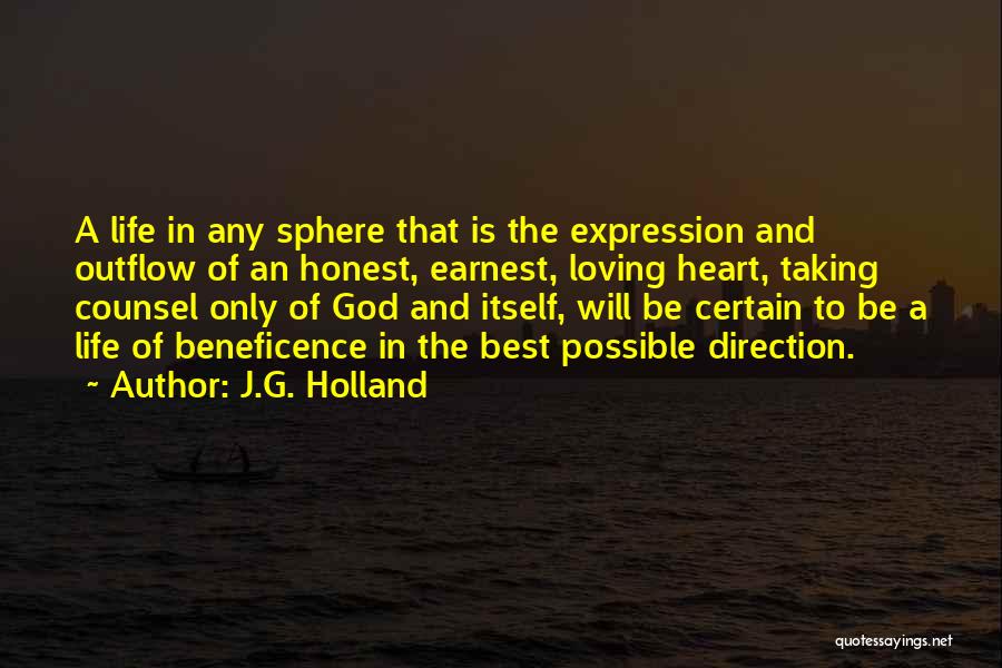 J.G. Holland Quotes: A Life In Any Sphere That Is The Expression And Outflow Of An Honest, Earnest, Loving Heart, Taking Counsel Only