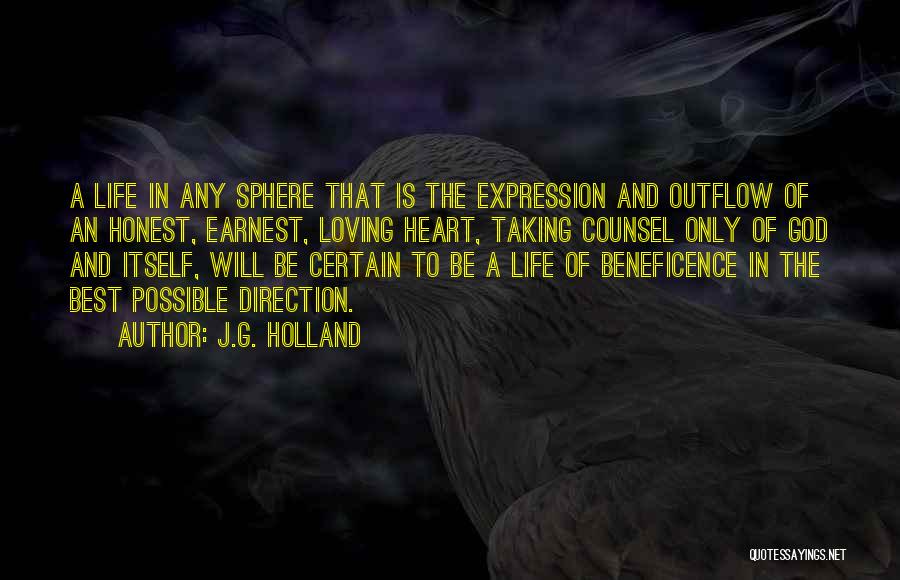 J.G. Holland Quotes: A Life In Any Sphere That Is The Expression And Outflow Of An Honest, Earnest, Loving Heart, Taking Counsel Only