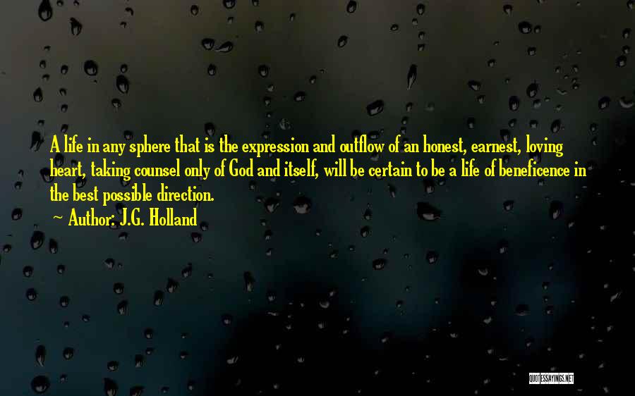 J.G. Holland Quotes: A Life In Any Sphere That Is The Expression And Outflow Of An Honest, Earnest, Loving Heart, Taking Counsel Only