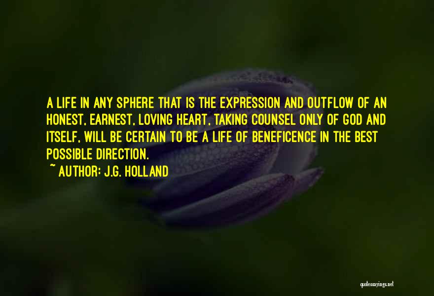 J.G. Holland Quotes: A Life In Any Sphere That Is The Expression And Outflow Of An Honest, Earnest, Loving Heart, Taking Counsel Only