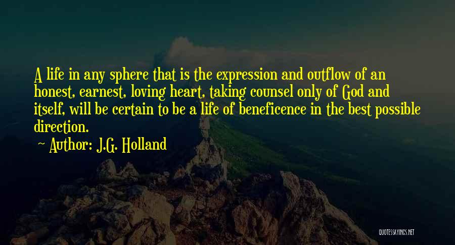 J.G. Holland Quotes: A Life In Any Sphere That Is The Expression And Outflow Of An Honest, Earnest, Loving Heart, Taking Counsel Only