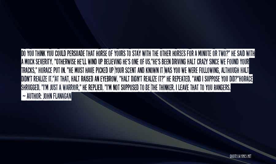 John Flanagan Quotes: Do You Think You Could Persuade That Horse Of Yours To Stay With The Other Horses For A Minute Or