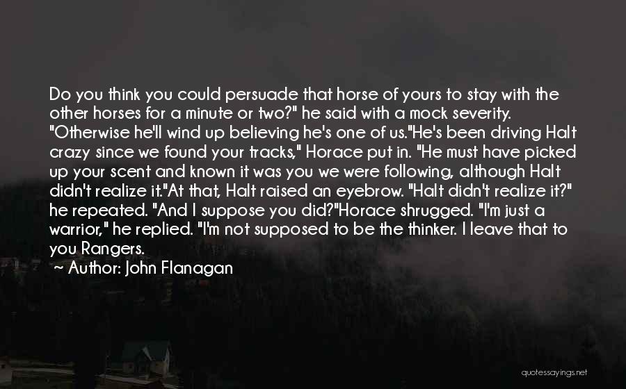 John Flanagan Quotes: Do You Think You Could Persuade That Horse Of Yours To Stay With The Other Horses For A Minute Or