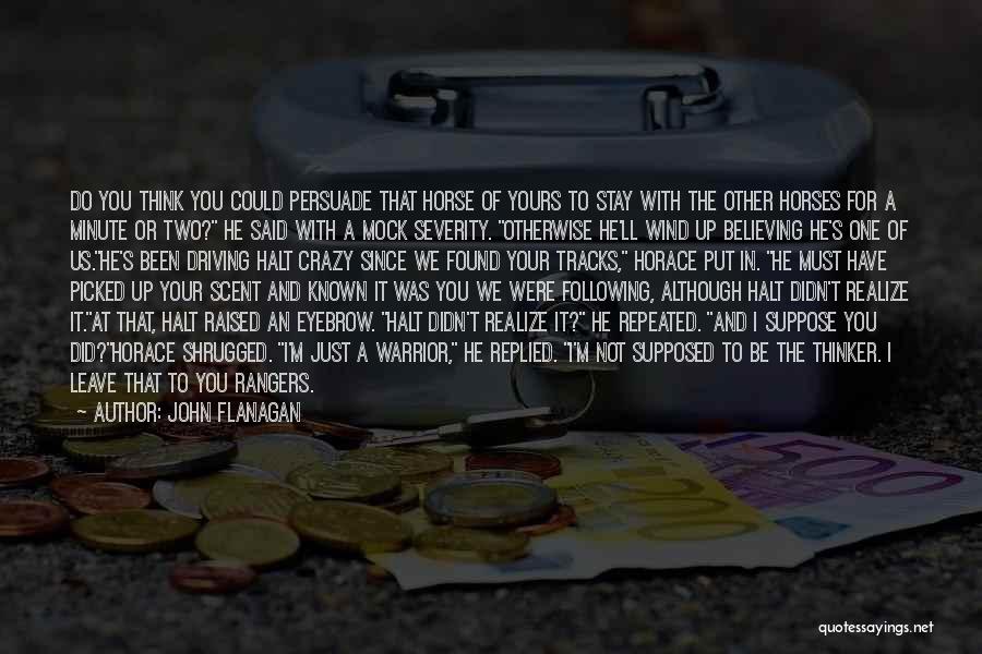 John Flanagan Quotes: Do You Think You Could Persuade That Horse Of Yours To Stay With The Other Horses For A Minute Or