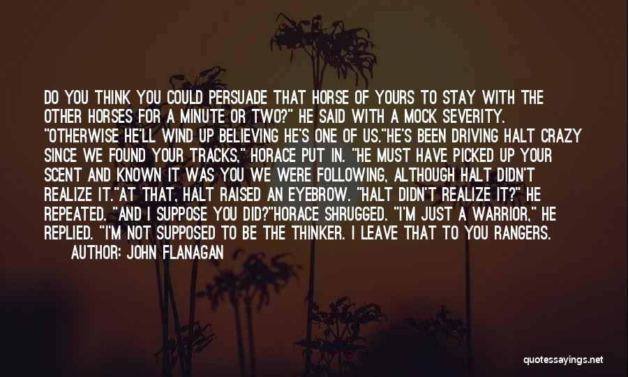 John Flanagan Quotes: Do You Think You Could Persuade That Horse Of Yours To Stay With The Other Horses For A Minute Or