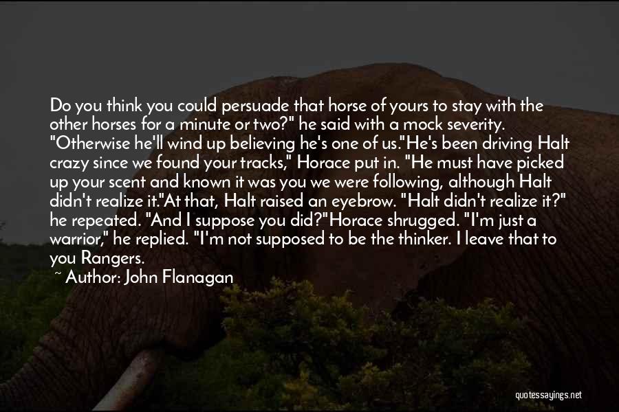 John Flanagan Quotes: Do You Think You Could Persuade That Horse Of Yours To Stay With The Other Horses For A Minute Or