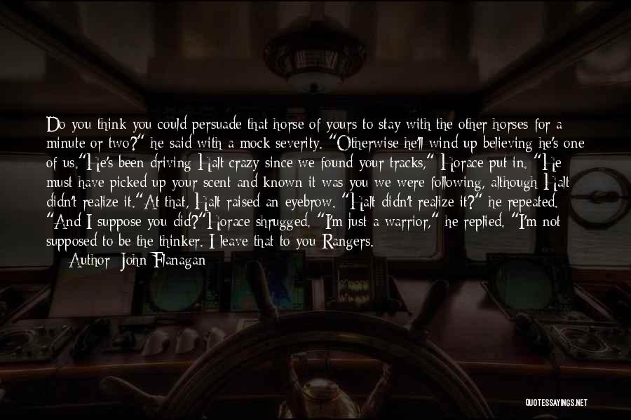 John Flanagan Quotes: Do You Think You Could Persuade That Horse Of Yours To Stay With The Other Horses For A Minute Or