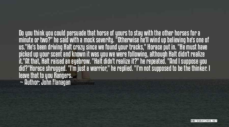 John Flanagan Quotes: Do You Think You Could Persuade That Horse Of Yours To Stay With The Other Horses For A Minute Or