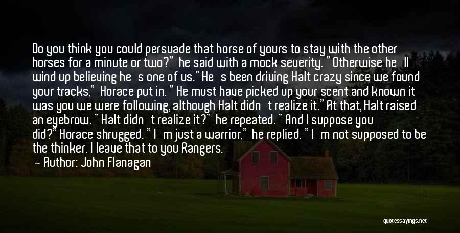 John Flanagan Quotes: Do You Think You Could Persuade That Horse Of Yours To Stay With The Other Horses For A Minute Or