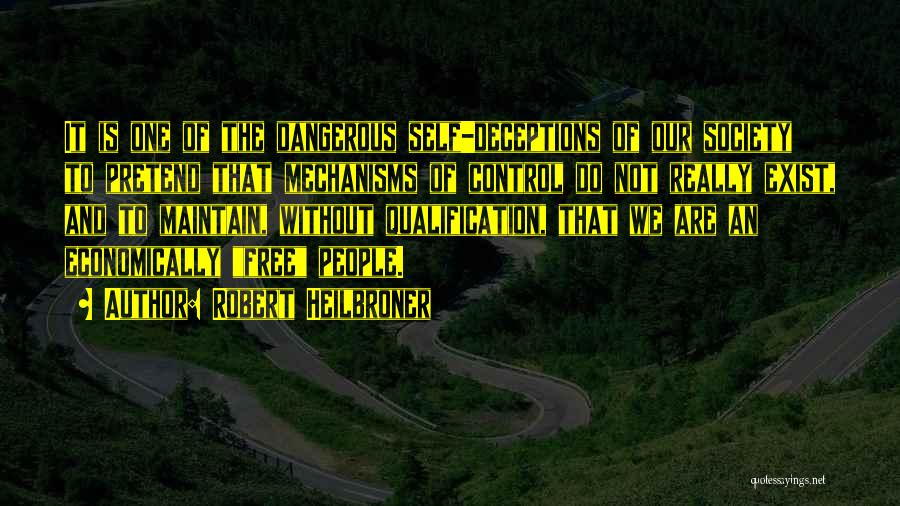 Robert Heilbroner Quotes: It Is One Of The Dangerous Self-deceptions Of Our Society To Pretend That Mechanisms Of Control Do Not Really Exist,