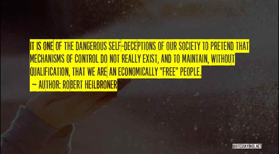 Robert Heilbroner Quotes: It Is One Of The Dangerous Self-deceptions Of Our Society To Pretend That Mechanisms Of Control Do Not Really Exist,