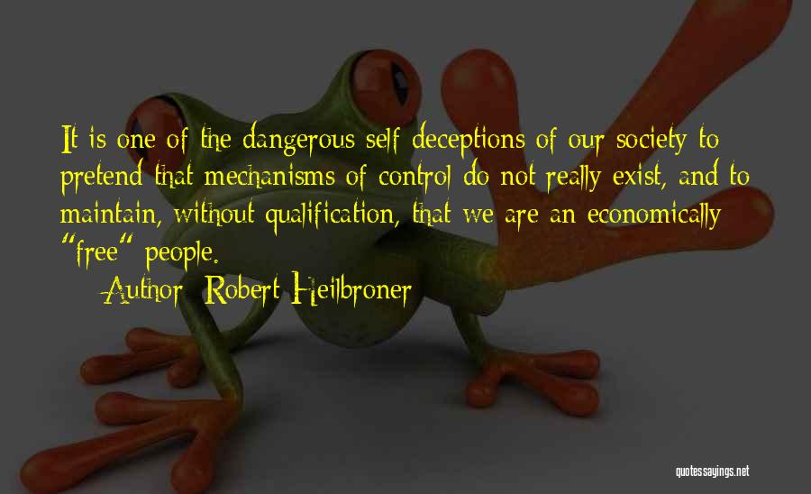 Robert Heilbroner Quotes: It Is One Of The Dangerous Self-deceptions Of Our Society To Pretend That Mechanisms Of Control Do Not Really Exist,