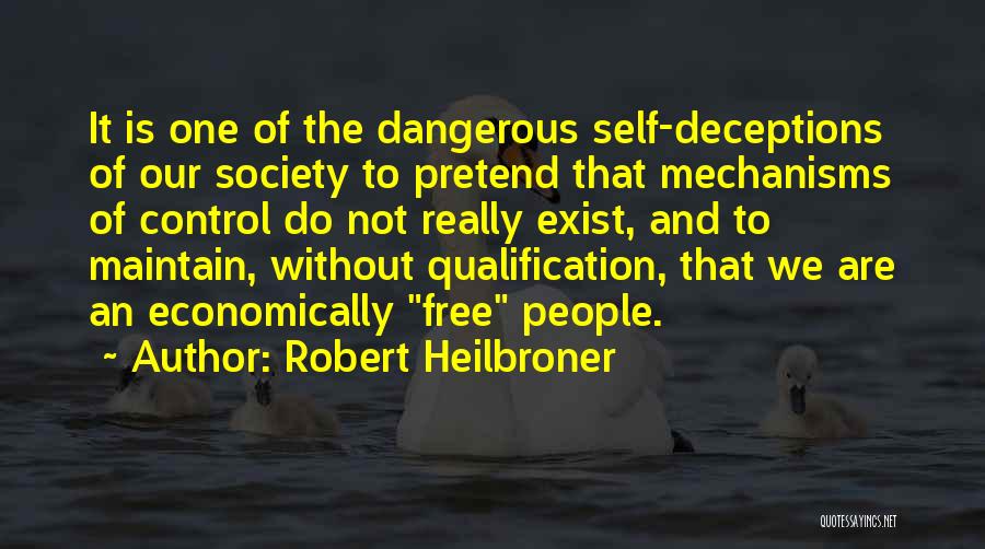 Robert Heilbroner Quotes: It Is One Of The Dangerous Self-deceptions Of Our Society To Pretend That Mechanisms Of Control Do Not Really Exist,