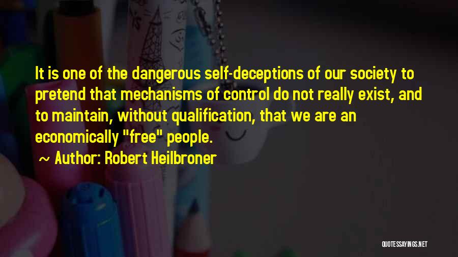 Robert Heilbroner Quotes: It Is One Of The Dangerous Self-deceptions Of Our Society To Pretend That Mechanisms Of Control Do Not Really Exist,