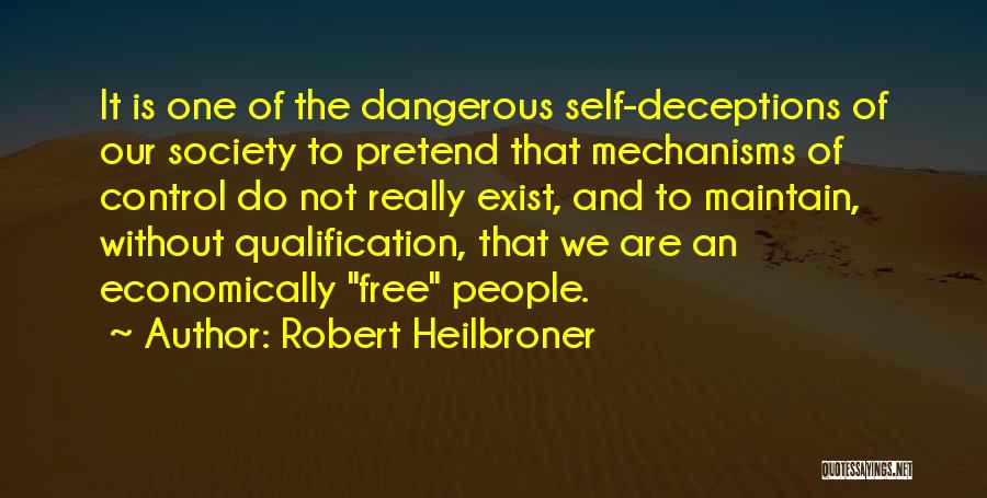 Robert Heilbroner Quotes: It Is One Of The Dangerous Self-deceptions Of Our Society To Pretend That Mechanisms Of Control Do Not Really Exist,