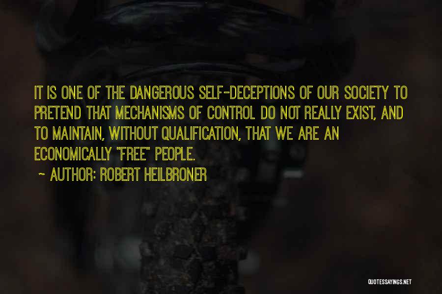 Robert Heilbroner Quotes: It Is One Of The Dangerous Self-deceptions Of Our Society To Pretend That Mechanisms Of Control Do Not Really Exist,