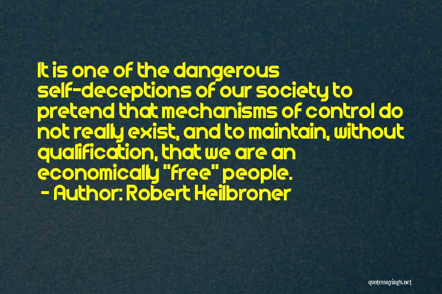 Robert Heilbroner Quotes: It Is One Of The Dangerous Self-deceptions Of Our Society To Pretend That Mechanisms Of Control Do Not Really Exist,