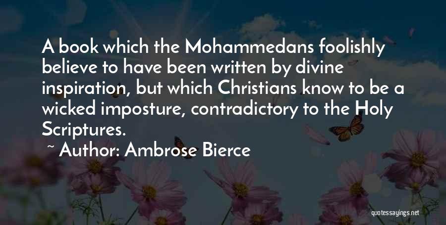 Ambrose Bierce Quotes: A Book Which The Mohammedans Foolishly Believe To Have Been Written By Divine Inspiration, But Which Christians Know To Be