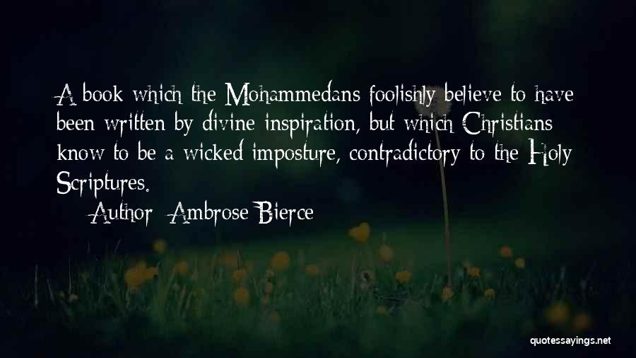 Ambrose Bierce Quotes: A Book Which The Mohammedans Foolishly Believe To Have Been Written By Divine Inspiration, But Which Christians Know To Be