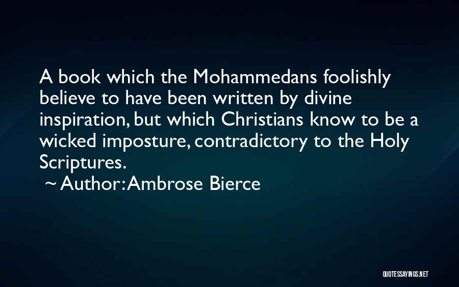 Ambrose Bierce Quotes: A Book Which The Mohammedans Foolishly Believe To Have Been Written By Divine Inspiration, But Which Christians Know To Be