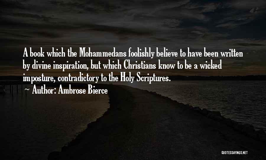 Ambrose Bierce Quotes: A Book Which The Mohammedans Foolishly Believe To Have Been Written By Divine Inspiration, But Which Christians Know To Be