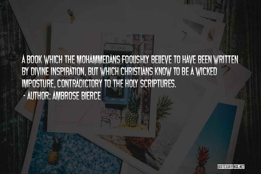 Ambrose Bierce Quotes: A Book Which The Mohammedans Foolishly Believe To Have Been Written By Divine Inspiration, But Which Christians Know To Be