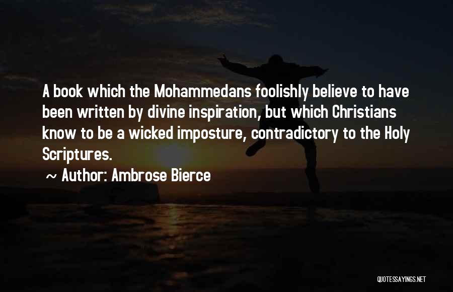 Ambrose Bierce Quotes: A Book Which The Mohammedans Foolishly Believe To Have Been Written By Divine Inspiration, But Which Christians Know To Be