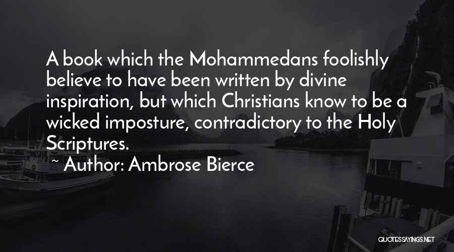 Ambrose Bierce Quotes: A Book Which The Mohammedans Foolishly Believe To Have Been Written By Divine Inspiration, But Which Christians Know To Be