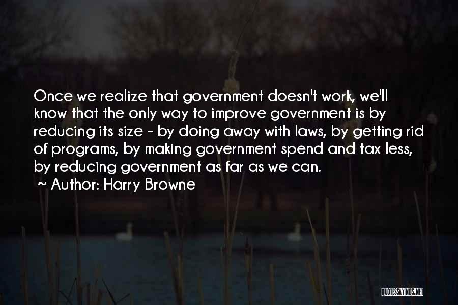 Harry Browne Quotes: Once We Realize That Government Doesn't Work, We'll Know That The Only Way To Improve Government Is By Reducing Its