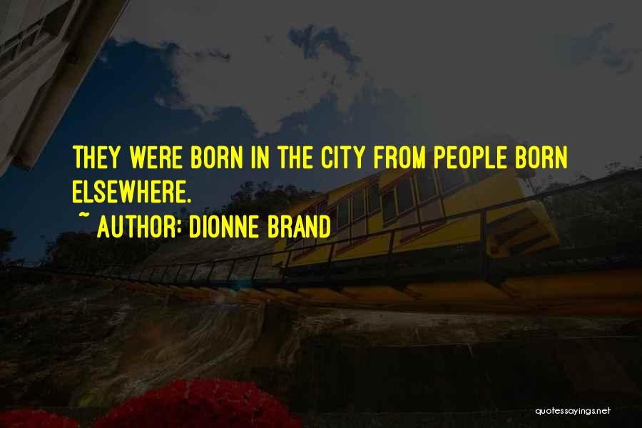 Dionne Brand Quotes: They Were Born In The City From People Born Elsewhere.