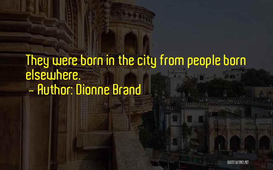 Dionne Brand Quotes: They Were Born In The City From People Born Elsewhere.